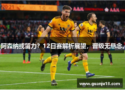 阿森纳或留力？12日赛解析展望，晋级无悬念。