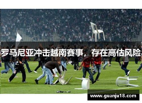 罗马尼亚冲击越南赛事，存在高估风险