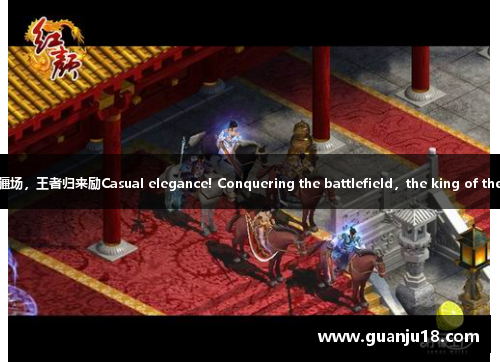 飒爽英姿！红颜疆场，王者归来励Casual elegance! Conquering the battlefield，the king of the arena is back