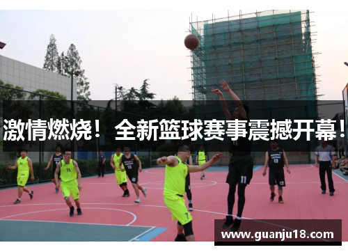 激情燃烧！全新篮球赛事震撼开幕！