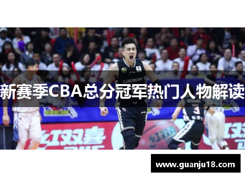 新赛季CBA总分冠军热门人物解读