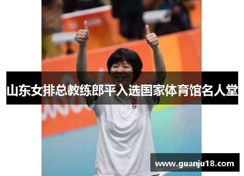 山东女排总教练郎平入选国家体育馆名人堂